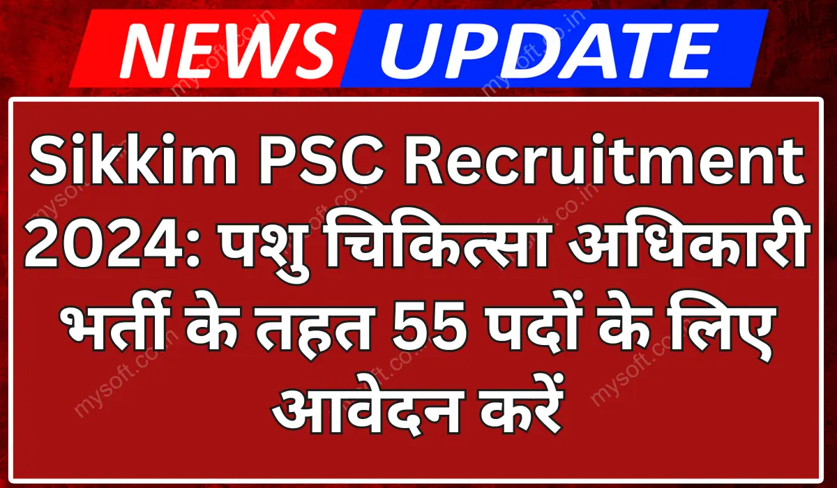 Sikkim PSC Recruitment 2024 Notification for 55 Veterinary Officer Vacancy