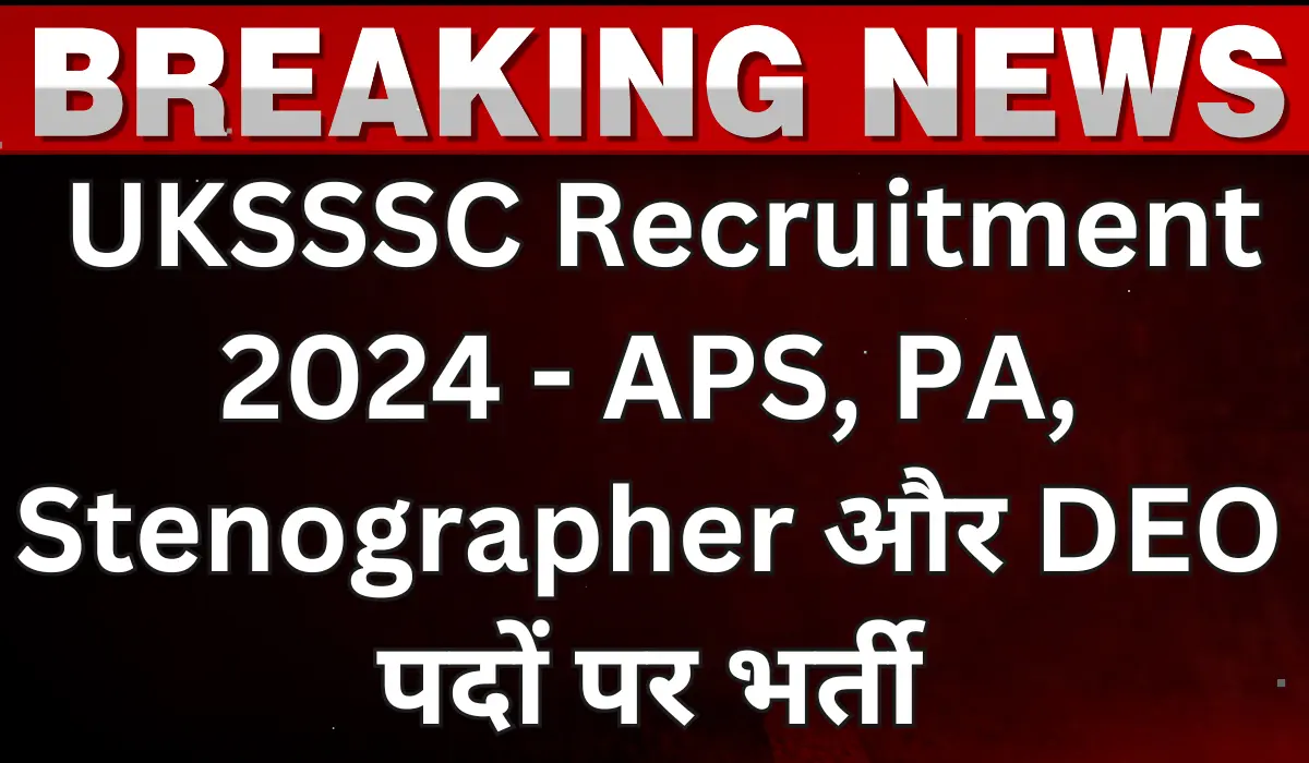 UKSSSC Recruitment 2024 Apply for 257 PS, PA, Stenographer and DEO Vacancy