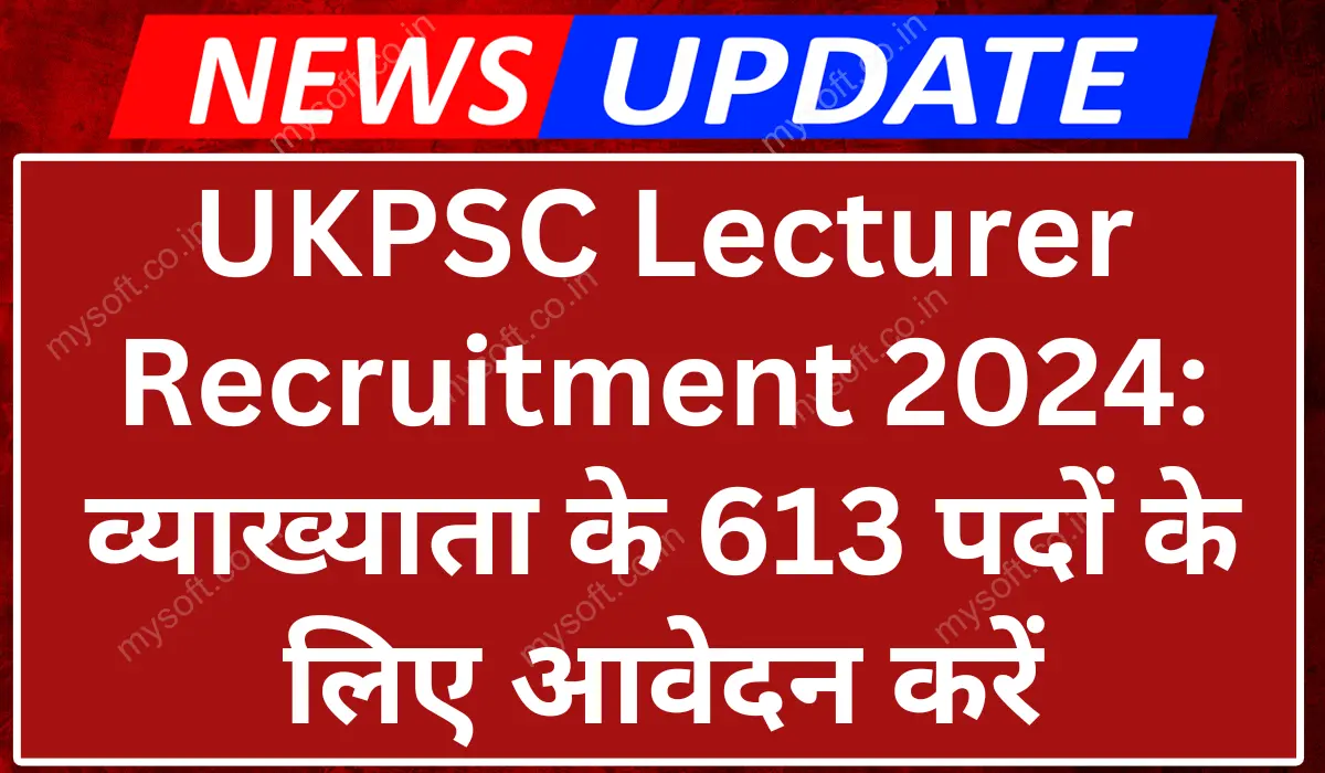 UKPSC Lecturer Recruitment 2024 Notification Out for 613 Posts